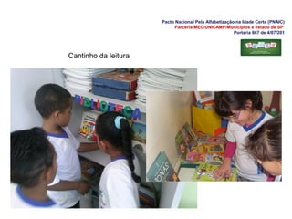 Pacto Nacional Pela Alfabetização na Idade Certa (PNAIC)
Parceria MEC/UNICAMP/Municípios e estado de SP
Portaria 867 de 4/07/201
Cantinho da leitura
 