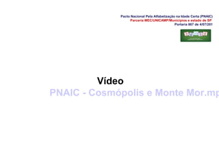 Pacto Nacional Pela Alfabetização na Idade Certa (PNAIC)
Parceria MEC/UNICAMP/Municípios e estado de SP
Portaria 867 de 4/07/201
Vídeo
PNAIC - Cosmópolis e Monte Mor.mp
 