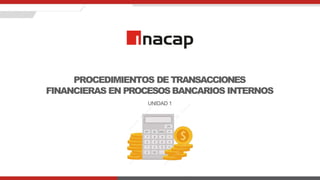UNIDAD 1
PROCEDIMIENTOS DE TRANSACCIONES
FINANCIERAS EN PROCESOSBANCARIOS INTERNOS
 