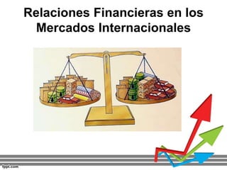 Relaciones Financieras en los
Mercados Internacionales
