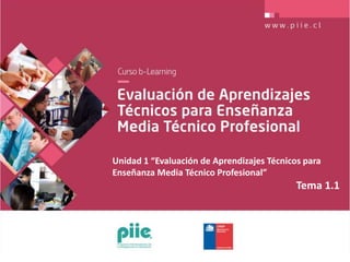 Unidad 1 “Evaluación de Aprendizajes Técnicos para
Enseñanza Media Técnico Profesional”
Tema 1.1
 