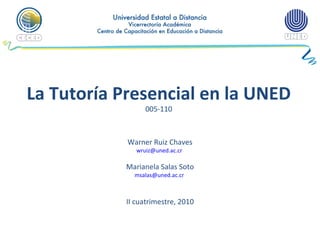 La Tutoría Presencial en la UNED 005-110 Warner Ruiz Chaves [email_address]   Marianela Salas Soto [email_address]   II cuatrimestre, 2010 