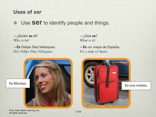 1.3-39
Uses of ser
 Use ser to identify people and things.
© by Vista Higher Learning, Inc.
All rights reserved.
 