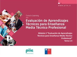 Módulo 2 “Evaluación de Aprendizajes
Técnicos para Enseñanza Media Técnico
Profesional”
Tema 2.4
 