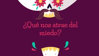 ¿Qué nos atrae del
miedo?
 