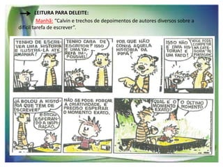 LEITURA PARA DELEITE:
Manhã: “Calvin e trechos de depoimentos de autores diversos sobre a
difícil tarefa de escrever”.

 