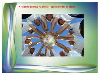 • Trabalho coletivo na escola – ação de todos os atores.

 
