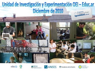 Unidad de Investigación y Experimentación OEI – Educ.ar  Diciembre de 2010 