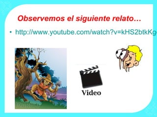Observemos el siguiente relato…
• http://www.youtube.com/watch?v=kHS2btkKgc
 