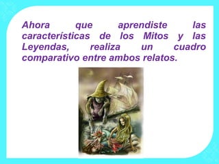 Ahora       que       aprendiste    las
características de los Mitos y las
Leyendas,      realiza    un     cuadro
comparativo entre ambos relatos.
 