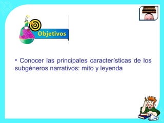 • Conocer las principales características de los
subgéneros narrativos: mito y leyenda
 