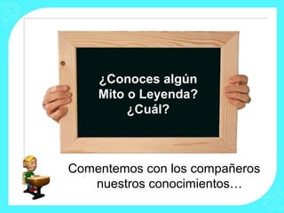 ¿Conoces algún
    Mito o Leyenda?
         ¿Cuál?



Comentemos con los compañeros
   nuestros conocimientos…
 