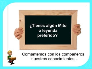 ¿Tienes algún Mito
        o leyenda
       preferido?



Comentemos con los compañeros
   nuestros conocimientos…
 