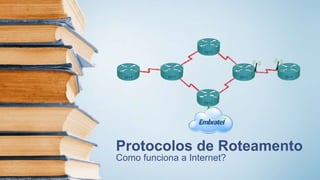 Protocolos de Roteamento
Como funciona a Internet?
2911 2911 2911
2911
2911
2911
 