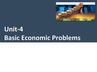 Unit-4
Basic Economic Problems
 