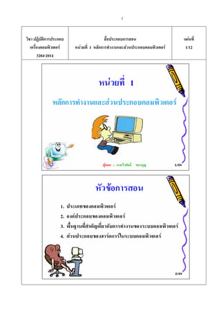 1
วิชา ปฏิบัติการประกอบ
เครื่องคอมพิวเตอร
3204-2014
สื่อประกอบการสอน
หนวยที่ 1 หลักการทํางานและสวนประกอบคอมพิวเตอร
แผนที่
1/12
 