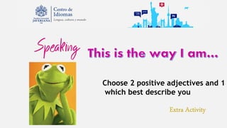 Choose 2 positive adjectives and 1
which best describe you
 
