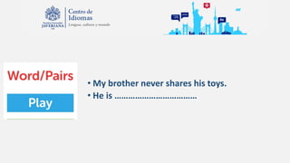 • My brother never shares his toys.
• He is ………………………………
 
