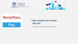 • Your room is in a mess.
You are
…………………………………
 