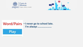 • I never go to school late.
I’m always …………………
 