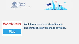 • Ashlı has a ………………of confidence.
• She thinks she can’t manage anything.
 