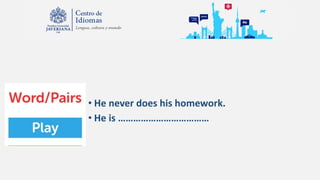 • He never does his homework.
• He is ………………………………
 