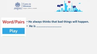 • He always thinks that bad things will happen.
• He is ……………………………
 