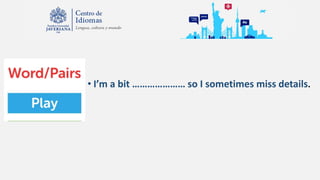 • I’m a bit ………………… so I sometimes miss details.
 