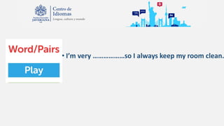 • I’m very ………………so I always keep my room clean.
 