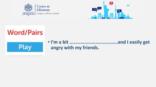 • I’m a bit …………………………………and I easily get
angry with my friends.
 