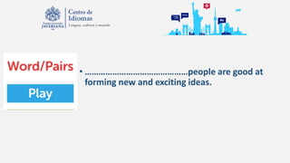 • ………………………………………people are good at
forming new and exciting ideas.
 