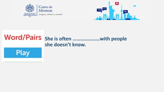 She is often …………………with people
she doesn’t know.
 