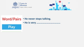 • He never stops talking.
• He is very ………………………………
 