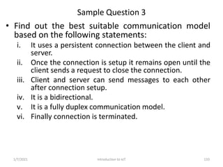 Sample Question 3
• Find out the best suitable communication model
based on the following statements:
i. It uses a persist...