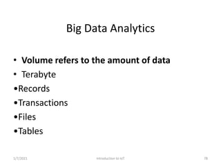 Big Data Analytics
• Volume refers to the amount of data
• Terabyte
•Records
•Transactions
•Files
•Tables
1/7/2021 78Intro...