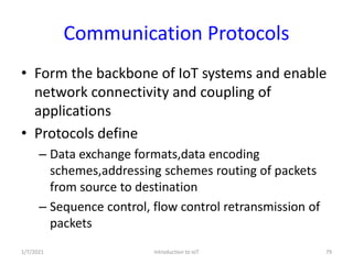 Communication Protocols
• Form the backbone of IoT systems and enable
network connectivity and coupling of
applications
• ...