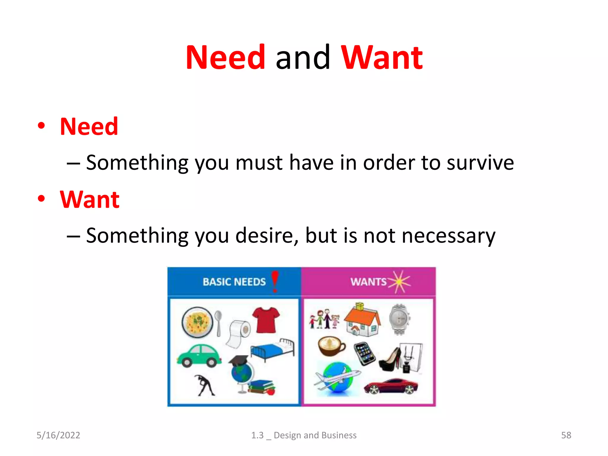 Need and Want
• Need
– Something you must have in order to survive
• Want
– Something you desire, but is not necessary
5/16/2022 1.3 _ Design and Business 58
 