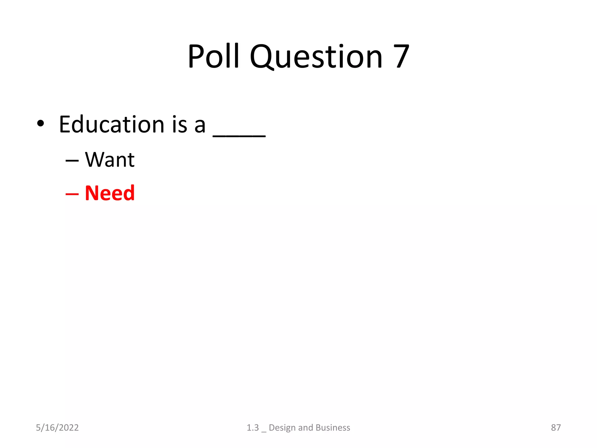 Poll Question 7
• Education is a ____
– Want
– Need
5/16/2022 1.3 _ Design and Business 87
 