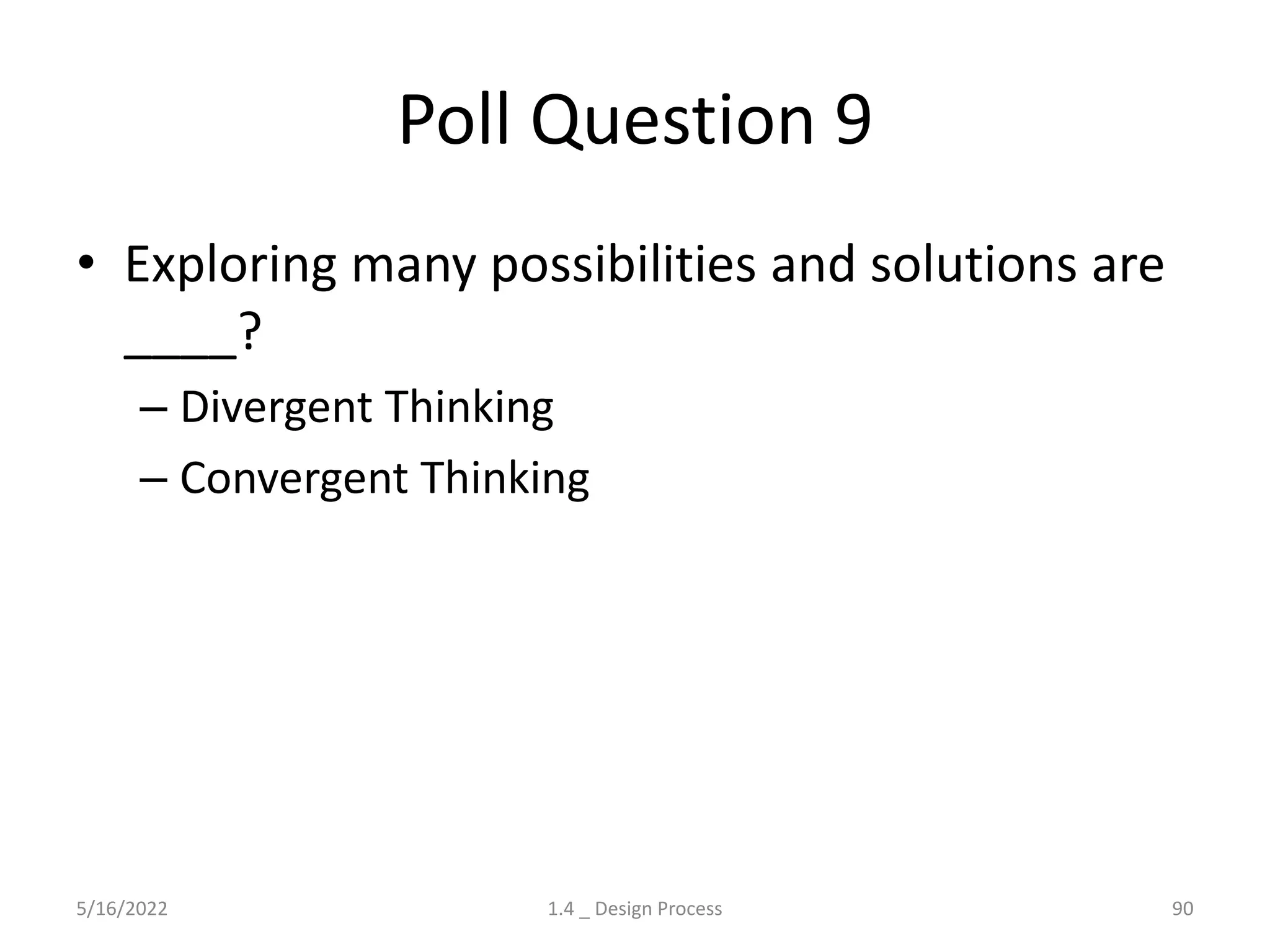 Poll Question 9
• Exploring many possibilities and solutions are
____?
– Divergent Thinking
– Convergent Thinking
5/16/2022 1.4 _ Design Process 90
 