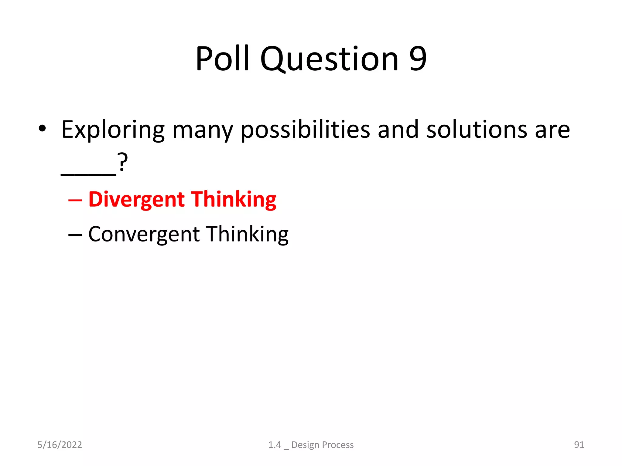 Poll Question 9
• Exploring many possibilities and solutions are
____?
– Divergent Thinking
– Convergent Thinking
5/16/2022 1.4 _ Design Process 91
 