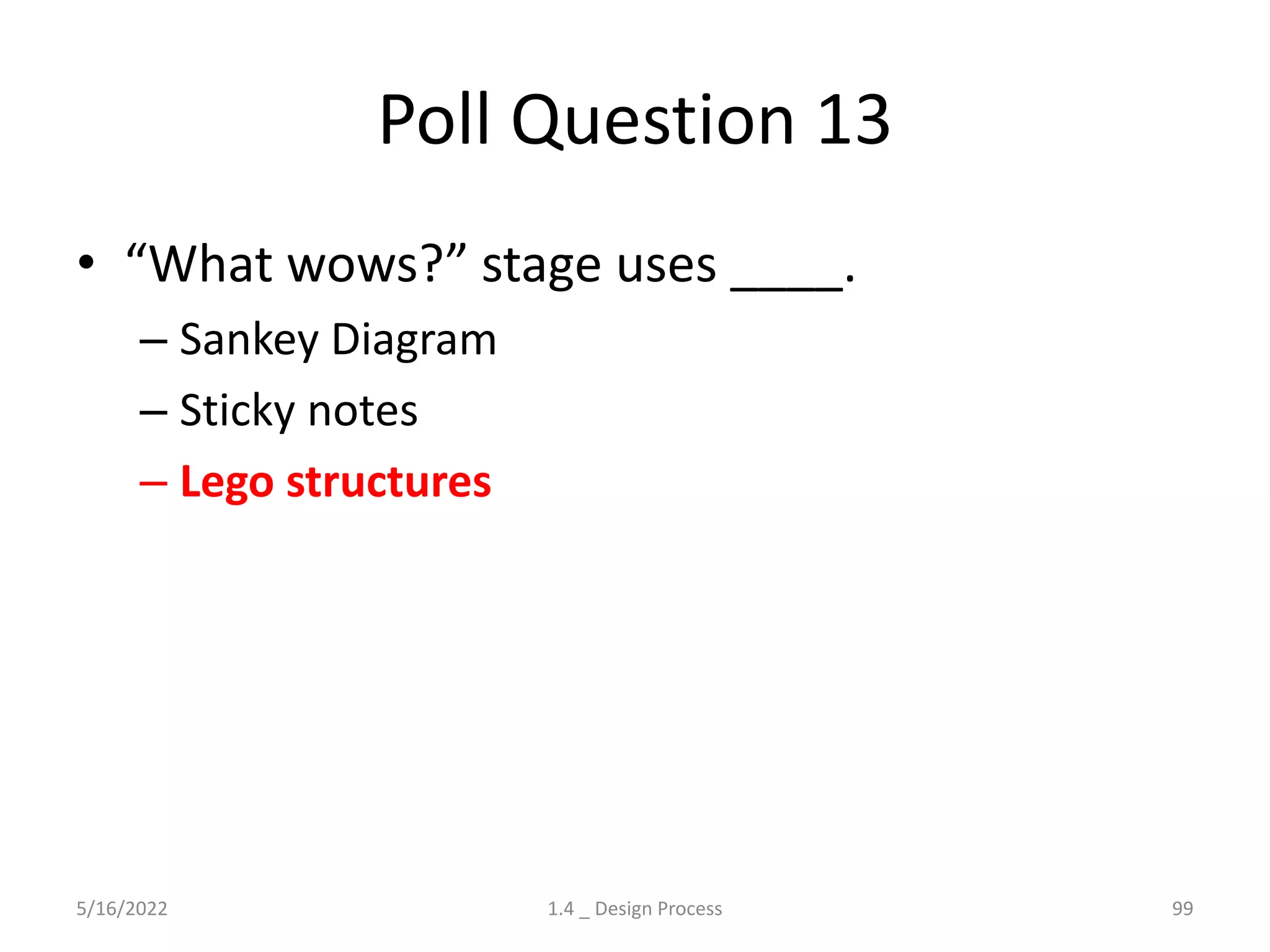 Poll Question 13
• “What wows?” stage uses ____.
– Sankey Diagram
– Sticky notes
– Lego structures
5/16/2022 1.4 _ Design Process 99
 