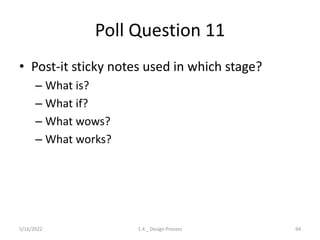 Poll Question 11
• Post-it sticky notes used in which stage?
– What is?
– What if?
– What wows?
– What works?
5/16/2022 1.4 _ Design Process 94
 