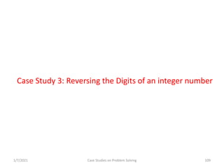 Case Study 3: Reversing the Digits of an integer number
1/7/2021 Case Studies on Problem Solving 109
 