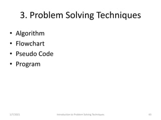 3. Problem Solving Techniques
• Algorithm
• Flowchart
• Pseudo Code
• Program
Introduction to Problem Solving Techniques1/...