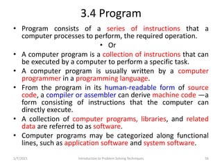 3.4 Program
• Program consists of a series of instructions that a
computer processes to perform, the required operation.
•...