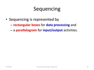 Sequencing
• Sequencing is represented by
– rectangular boxes for data processing and
– a parallelogram for input/output a...