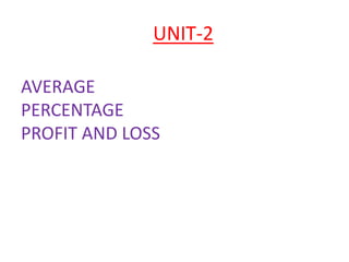 UNIT-2
AVERAGE
PERCENTAGE
PROFIT AND LOSS
 