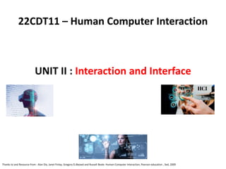 UNIT II : Interaction and Interface
22CDT11 – Human Computer Interaction
Thanks to and Resource from : Alan Dix, Janet Finlay, Gregory D.Abowd and Russell Beale. Human-Computer Interaction, Pearson education , 3ed, 2009
 