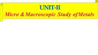 UNIT-II
1
Micro &Macroscopic Study ofMetals
 