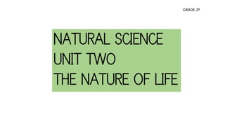 NATURAL SCIENCE
UNIT TWO
THE NATURE OF LIFE
GRADE 2º
 